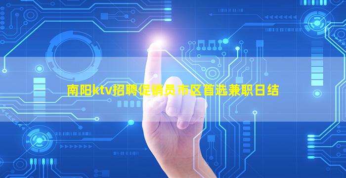南阳ktv招聘促销员市区首选兼职日结