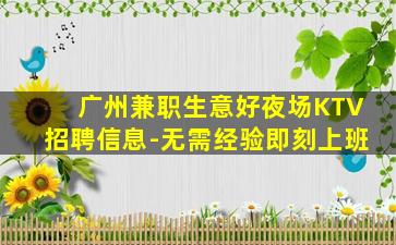 广州兼职生意好夜场KTV招聘信息-无需经验即刻上班